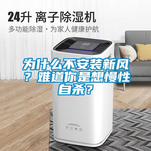 為什么不安裝新風(fēng)？難道你是想慢性自殺？