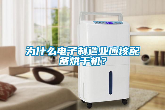 為什么電子制造業(yè)應(yīng)該配備烘干機？