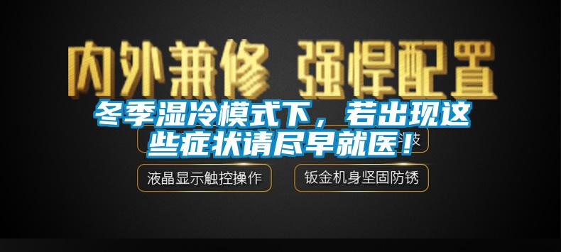 冬季濕冷模式下，若出現(xiàn)這些癥狀請盡早就醫(yī)！