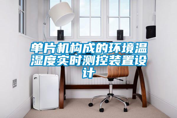 單片機(jī)構(gòu)成的環(huán)境溫濕度實時測控裝置設(shè)計