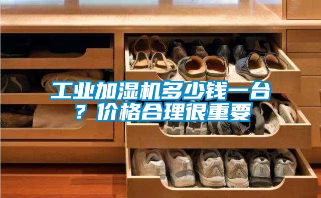 工業(yè)加濕機(jī)多少錢一臺？價(jià)格合理很重要