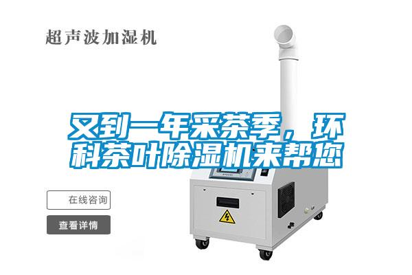又到一年采茶季，環(huán)科茶葉除濕機來幫您