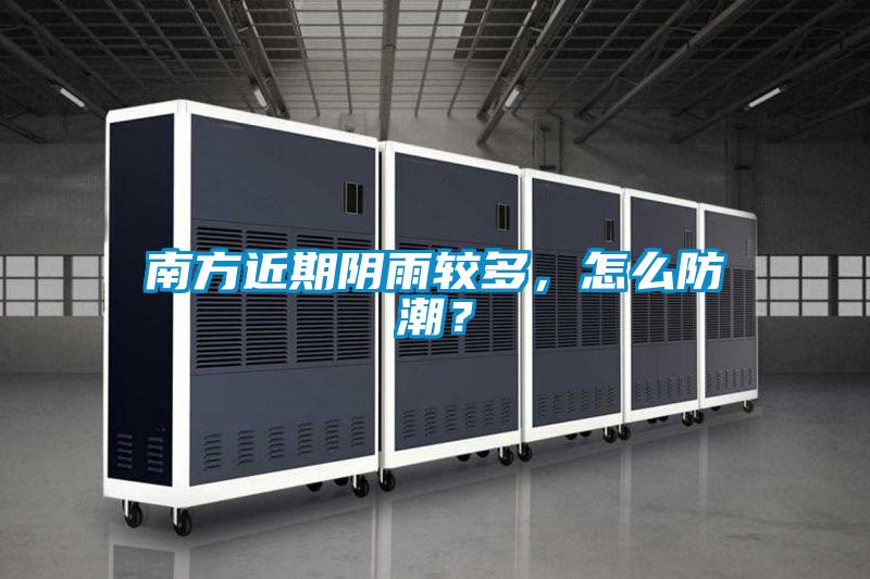 南方近期陰雨較多，怎么防潮？
