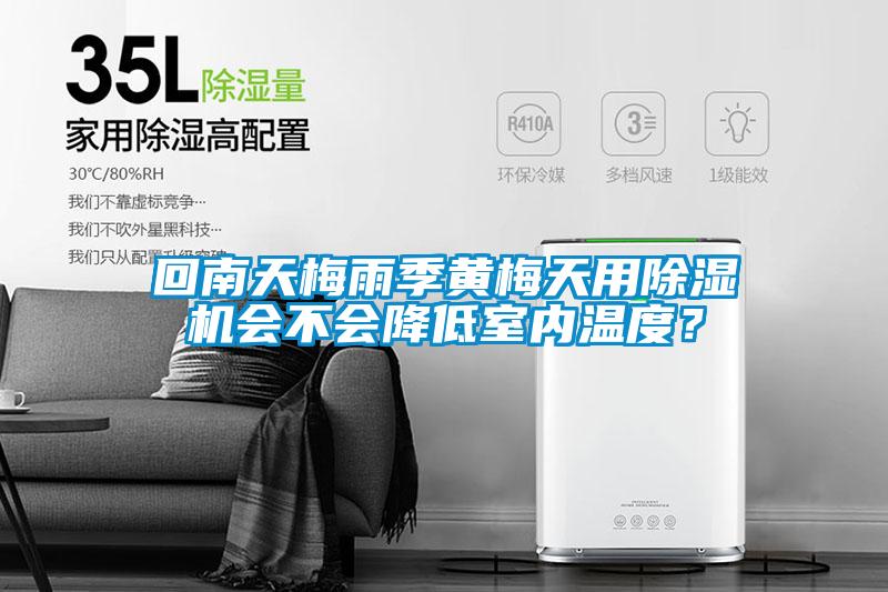 回南天梅雨季黃梅天用除濕機會不會降低室內(nèi)溫度？