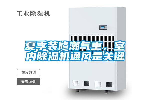 夏季裝修潮氣重，室內(nèi)除濕機通風是關(guān)鍵