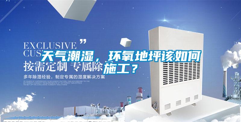 天氣潮濕，環(huán)氧地坪該如何施工？