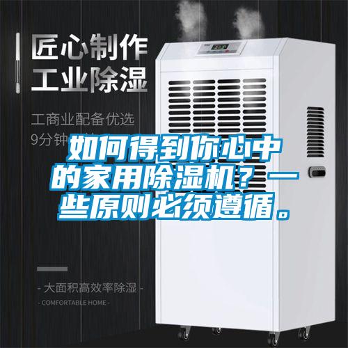 如何得到你心中的家用除濕機(jī)？一些原則必須遵循。