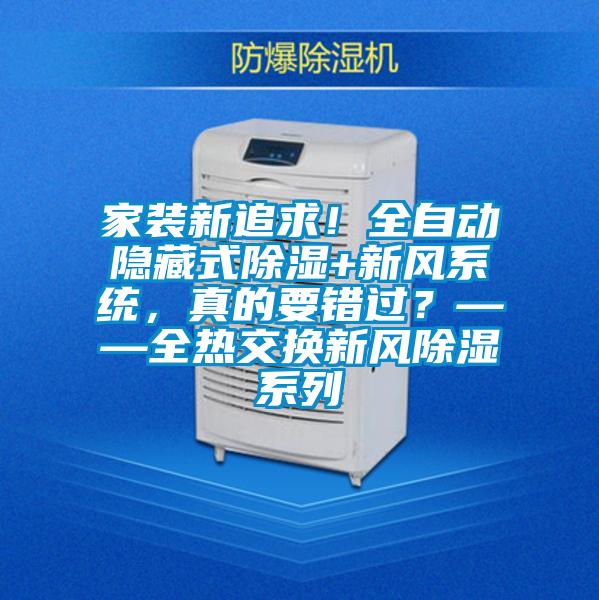 家裝新追求！全自動隱藏式除濕+新風系統，真的要錯過？——全熱交換新風除濕系列