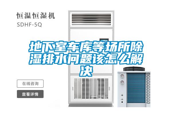地下室車庫等場(chǎng)所除濕排水問題該怎么解決