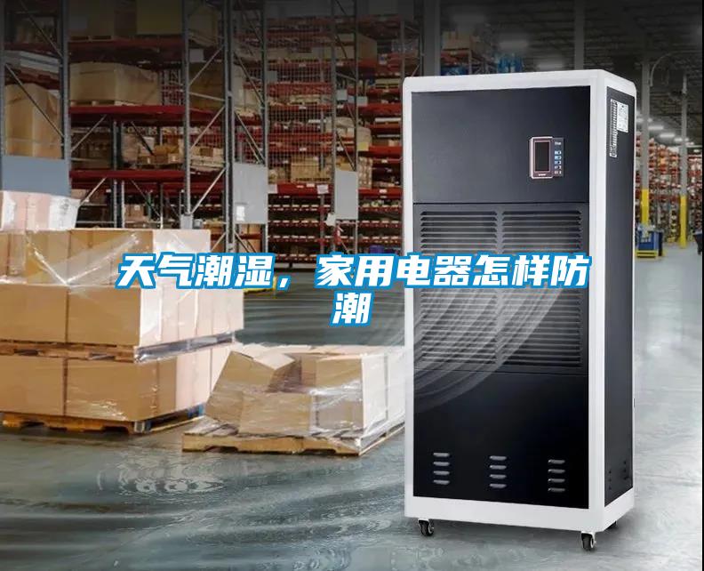 天氣潮濕，家用電器怎樣防潮