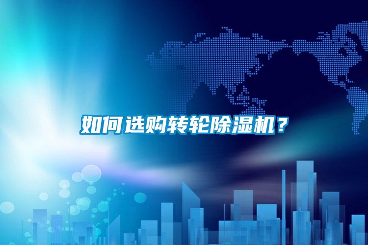 如何選購轉(zhuǎn)輪除濕機(jī)？
