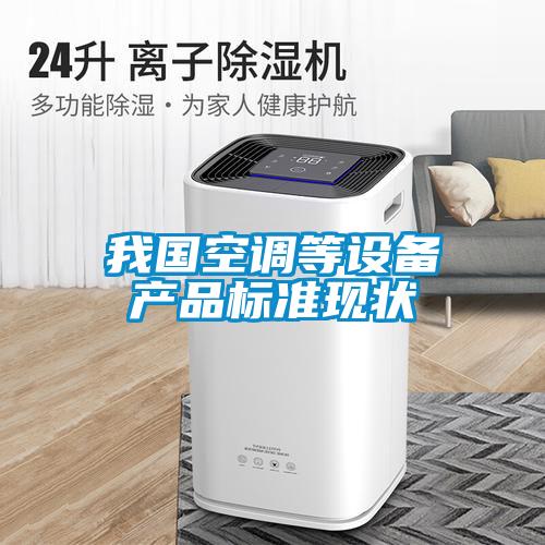 我國空調等設備產品標準現(xiàn)狀