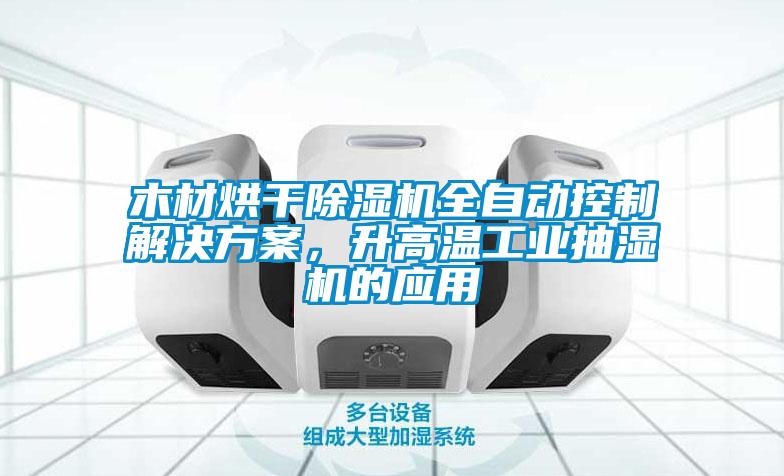 木材烘干除濕機(jī)全自動(dòng)控制解決方案，升高溫工業(yè)抽濕機(jī)的應(yīng)用
