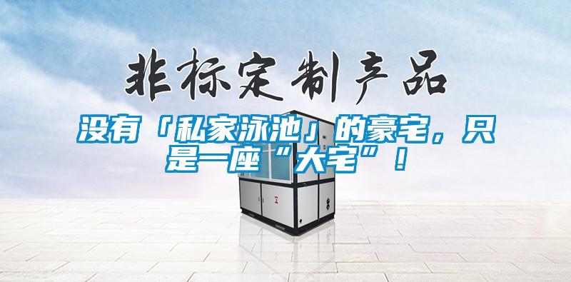 沒有「私家泳池」的豪宅，只是一座“大宅”！
