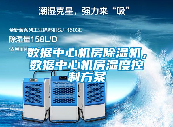 數據中心機房除濕機，數據中心機房濕度控制方案