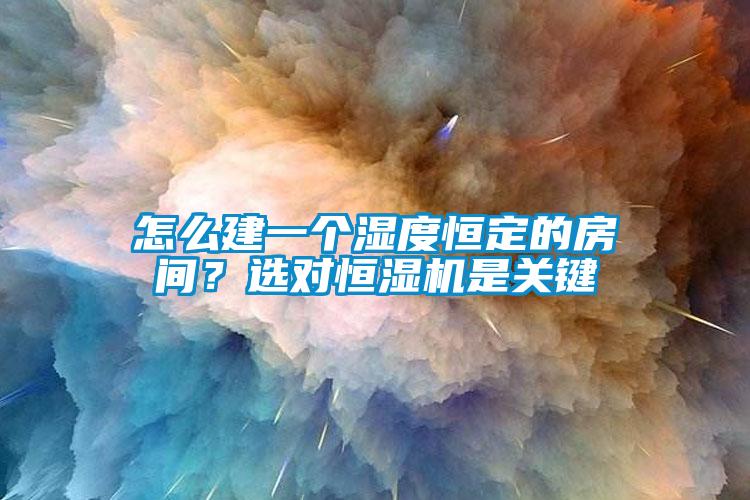 怎么建一個濕度恒定的房間？選對恒濕機是關鍵