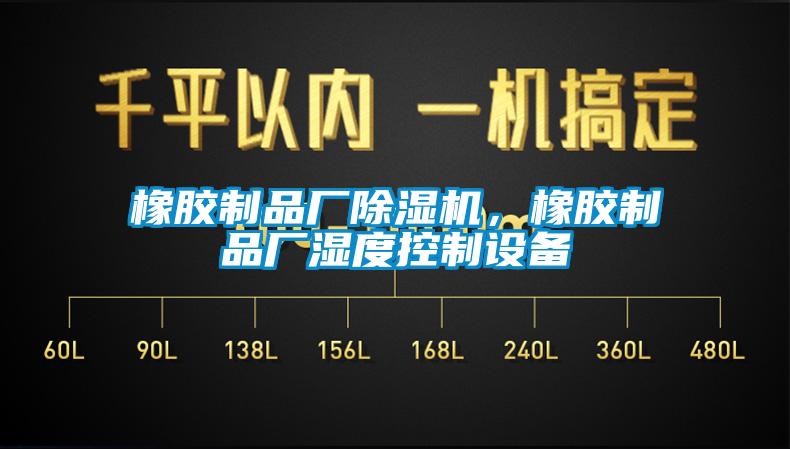橡膠制品廠除濕機，橡膠制品廠濕度控制設(shè)備