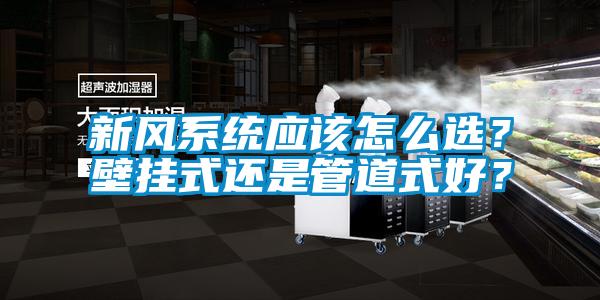 新風(fēng)系統(tǒng)應(yīng)該怎么選？壁掛式還是管道式好？