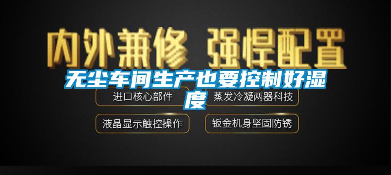 無(wú)塵車間生產(chǎn)也要控制好濕度