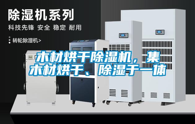 木材烘干除濕機，集木材烘干、除濕于一體