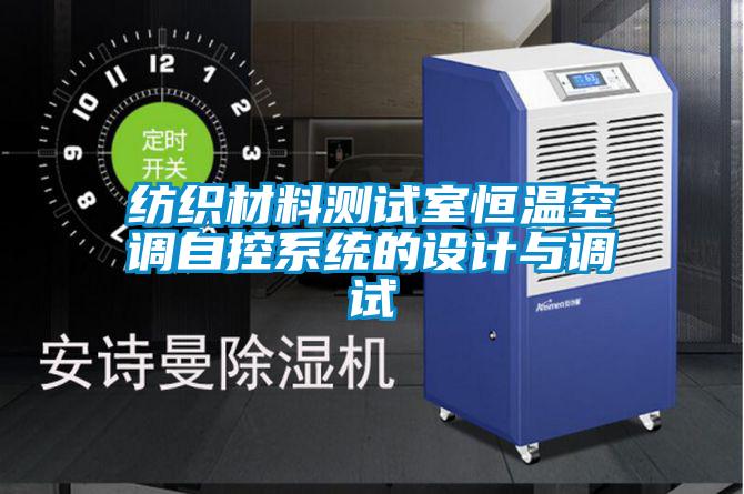 紡織材料測試室恒溫空調(diào)自控系統(tǒng)的設(shè)計(jì)與調(diào)試