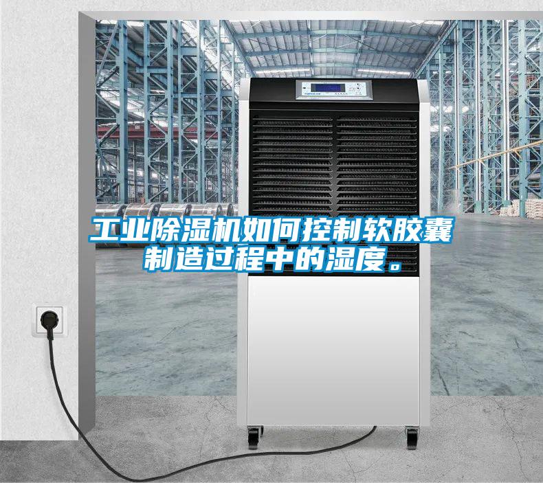 工業(yè)除濕機如何控制軟膠囊制造過程中的濕度。