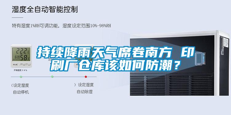 持續降雨天氣席卷南方 印刷廠倉庫該如何防潮？