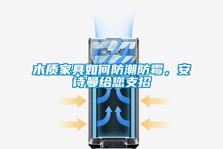 木質(zhì)家具如何防潮防霉，安詩曼給您支招