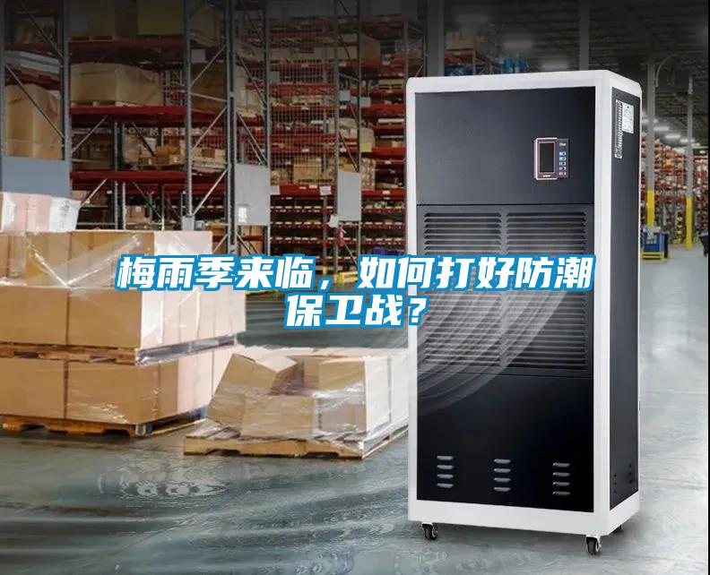 梅雨季來臨，如何打好防潮保衛(wèi)戰(zhàn)？