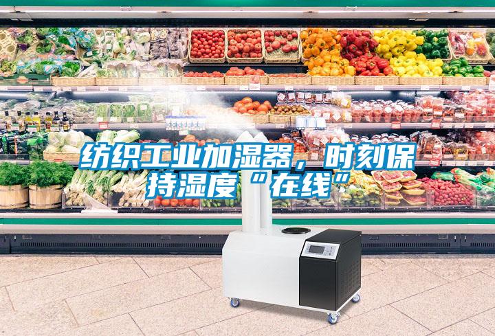 紡織工業加濕器，時刻保持濕度“在線”