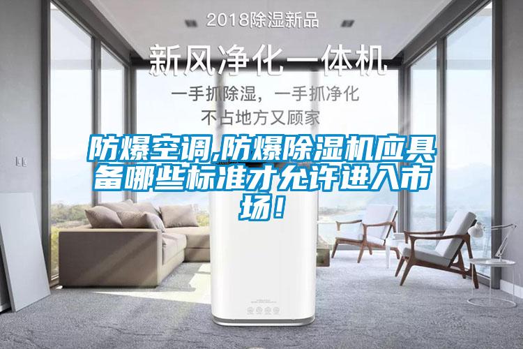 防爆空調(diào),防爆除濕機(jī)應(yīng)具備哪些標(biāo)準(zhǔn)才允許進(jìn)入市場(chǎng)!