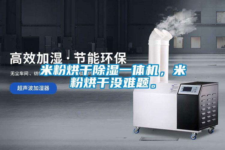 米粉烘干除濕一體機(jī)，米粉烘干沒難題。
