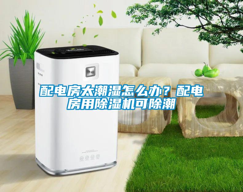配電房太潮濕怎么辦？配電房用除濕機可除潮