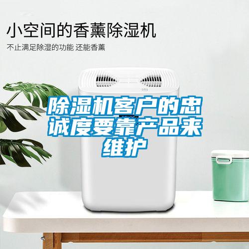除濕機客戶的忠誠度要靠產(chǎn)品來維護(hù)