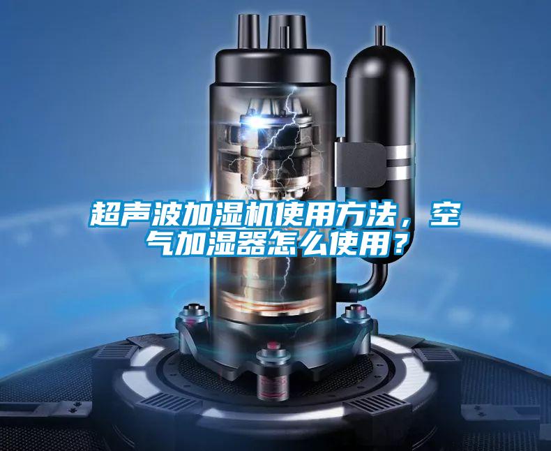 超聲波加濕機(jī)使用方法,空氣加濕器怎么使用?