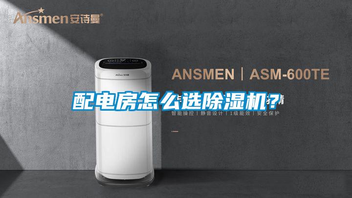 配電房怎么選除濕機？