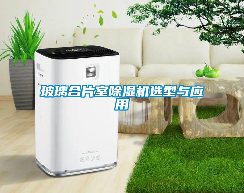 玻璃合片室除濕機選型與應(yīng)用