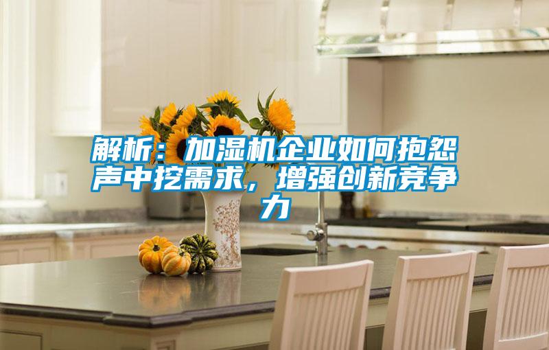 解析：加濕機企業(yè)如何抱怨聲中挖需求，增強創(chuàng)新競爭力