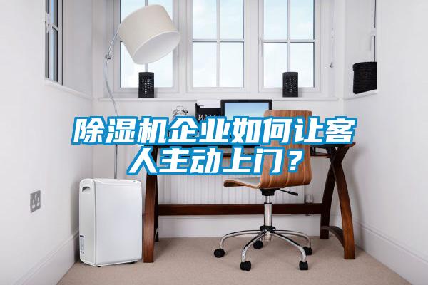 除濕機企業如何讓客人主動上門？