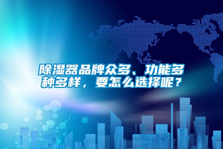 除濕器品牌眾多、功能多種多樣，要怎么選擇呢？