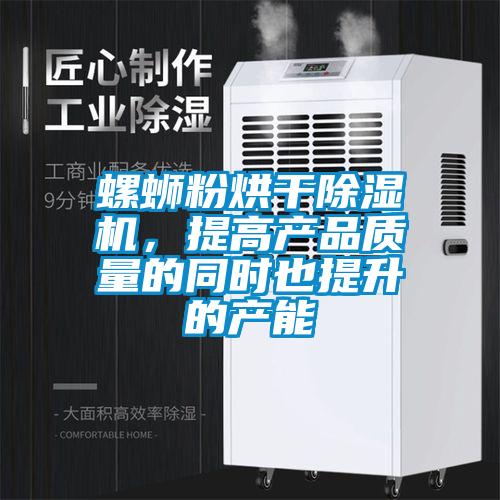 螺螄粉烘干除濕機(jī)，提高產(chǎn)品質(zhì)量的同時(shí)也提升的產(chǎn)能