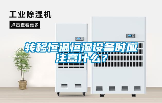 轉(zhuǎn)移恒溫恒濕設(shè)備時(shí)應(yīng)注意什么？
