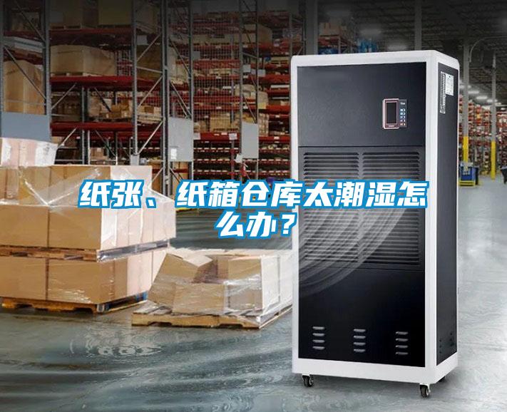 紙張、紙箱倉庫太潮濕怎么辦？