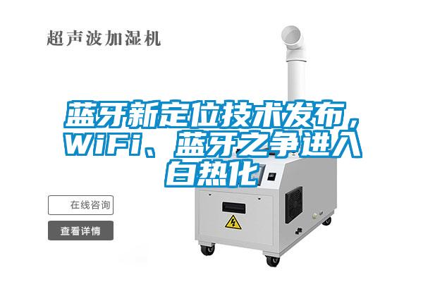 藍牙新定位技術發布，WiFi、藍牙之爭進入白熱化