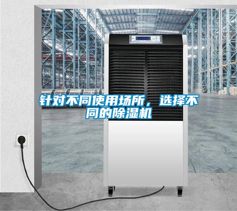 針對(duì)不同使用場(chǎng)所，選擇不同的除濕機(jī)