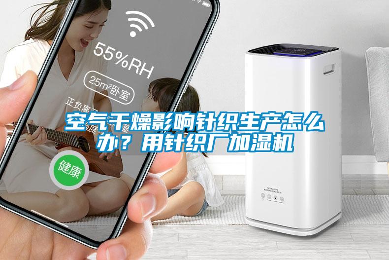 空氣干燥影響針織生產(chǎn)怎么辦？用針織廠加濕機