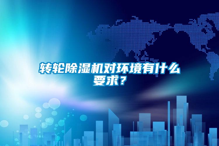 轉(zhuǎn)輪除濕機(jī)對(duì)環(huán)境有什么要求?