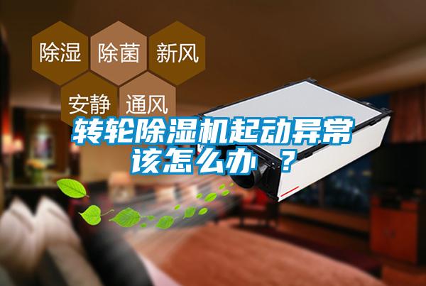 轉輪除濕機起動異常該怎么辦 ？