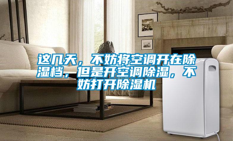 這幾天，不妨將空調開在除濕檔，但是開空調除濕，不妨打開除濕機