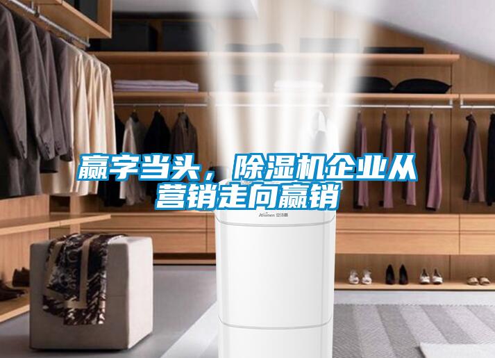 贏字當頭，除濕機企業(yè)從營銷走向贏銷